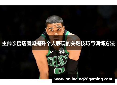 主帅亲授塔图姆提升个人表现的关键技巧与训练方法