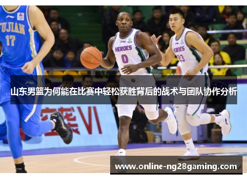 山东男篮为何能在比赛中轻松获胜背后的战术与团队协作分析