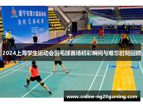 2024上海学生运动会羽毛球赛场精彩瞬间与难忘时刻回顾