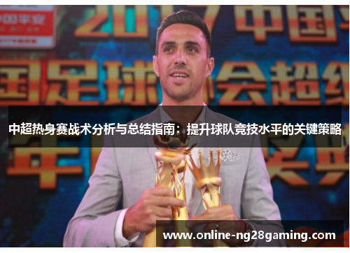 中超热身赛战术分析与总结指南：提升球队竞技水平的关键策略