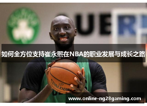 如何全方位支持崔永熙在NBA的职业发展与成长之路