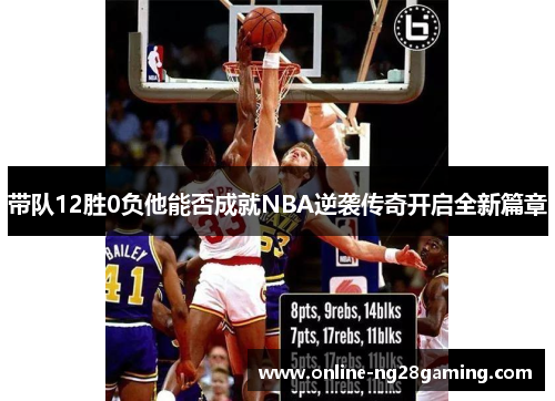 带队12胜0负他能否成就NBA逆袭传奇开启全新篇章