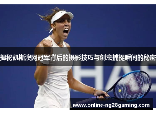 揭秘凯斯澳网冠军背后的摄影技巧与创意捕捉瞬间的秘密