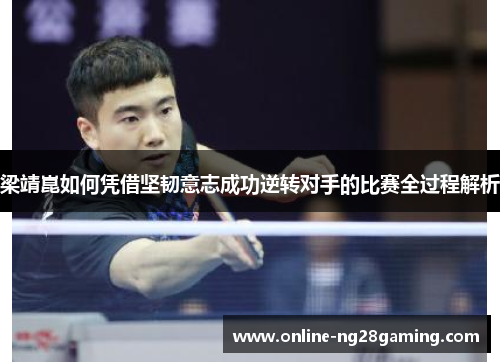 梁靖崑如何凭借坚韧意志成功逆转对手的比赛全过程解析