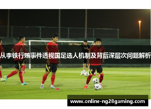从李铁行贿事件透视国足选人机制及背后深层次问题解析