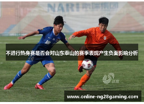 不进行热身赛是否会对山东泰山的赛季表现产生负面影响分析