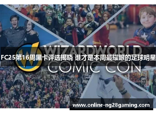 FC25第16周黑卡评选揭晓 谁才是本周最耀眼的足球明星