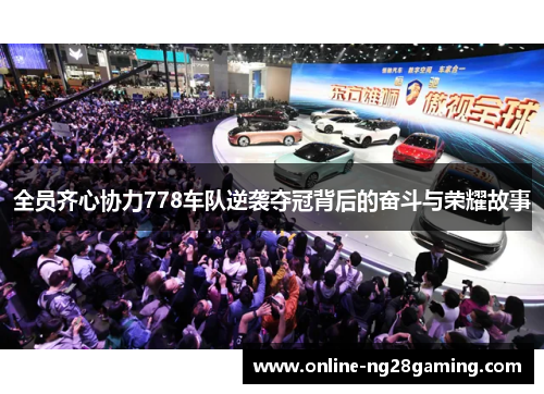 全员齐心协力778车队逆袭夺冠背后的奋斗与荣耀故事