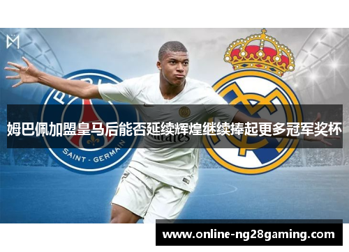 姆巴佩加盟皇马后能否延续辉煌继续捧起更多冠军奖杯