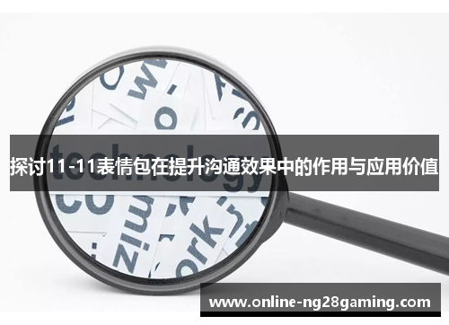 探讨11-11表情包在提升沟通效果中的作用与应用价值