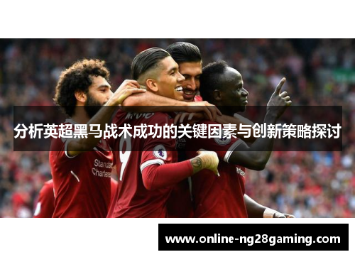 分析英超黑马战术成功的关键因素与创新策略探讨