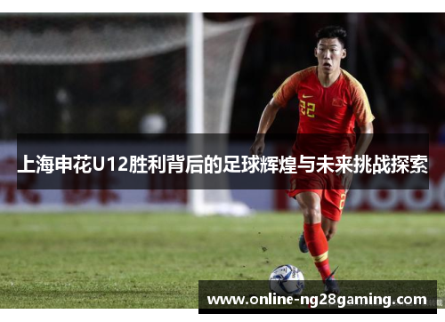 上海申花U12胜利背后的足球辉煌与未来挑战探索