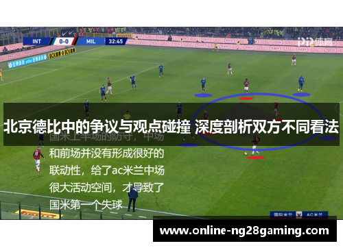 北京德比中的争议与观点碰撞 深度剖析双方不同看法