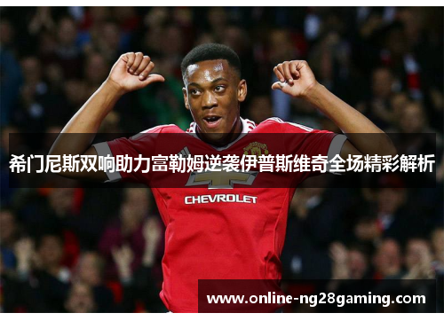希门尼斯双响助力富勒姆逆袭伊普斯维奇全场精彩解析