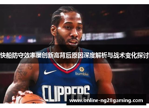 快船防守效率屡创新高背后原因深度解析与战术变化探讨