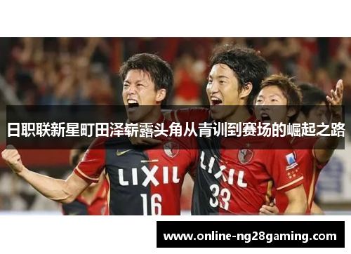 日职联新星町田泽崭露头角从青训到赛场的崛起之路