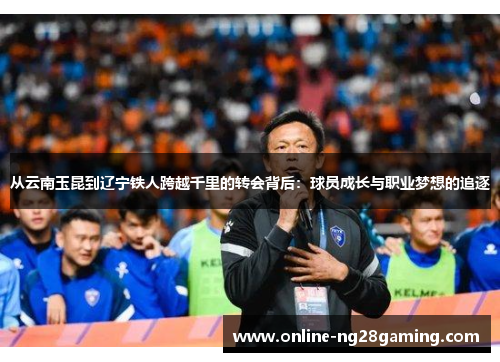 从云南玉昆到辽宁铁人跨越千里的转会背后：球员成长与职业梦想的追逐