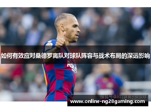 如何有效应对桑德罗离队对球队阵容与战术布局的深远影响