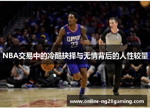 NBA交易中的冷酷抉择与无情背后的人性较量