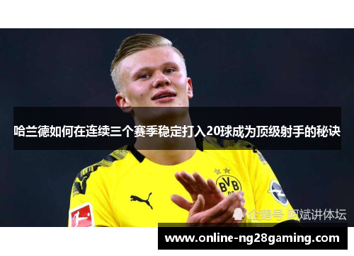 哈兰德如何在连续三个赛季稳定打入20球成为顶级射手的秘诀