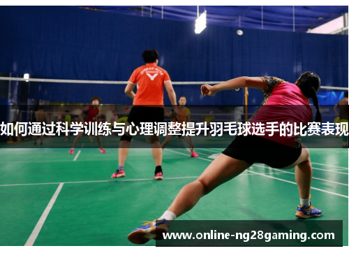 如何通过科学训练与心理调整提升羽毛球选手的比赛表现