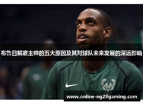 布鲁日解雇主帅的五大原因及其对球队未来发展的深远影响