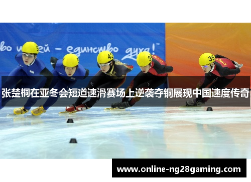 张楚桐在亚冬会短道速滑赛场上逆袭夺铜展现中国速度传奇