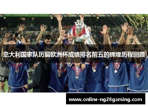 意大利国家队历届欧洲杯成绩排名前五的辉煌历程回顾