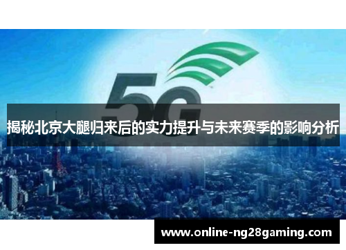 揭秘北京大腿归来后的实力提升与未来赛季的影响分析