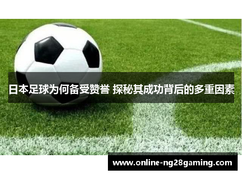 日本足球为何备受赞誉 探秘其成功背后的多重因素