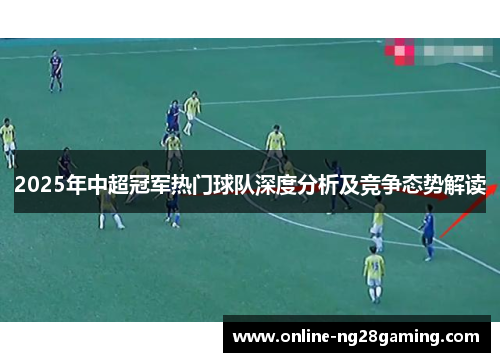 2025年中超冠军热门球队深度分析及竞争态势解读