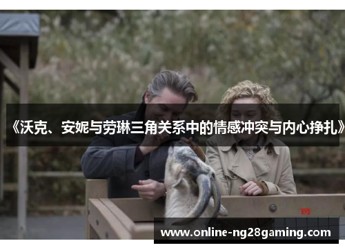《沃克、安妮与劳琳三角关系中的情感冲突与内心挣扎》
