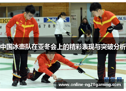 中国冰壶队在亚冬会上的精彩表现与突破分析