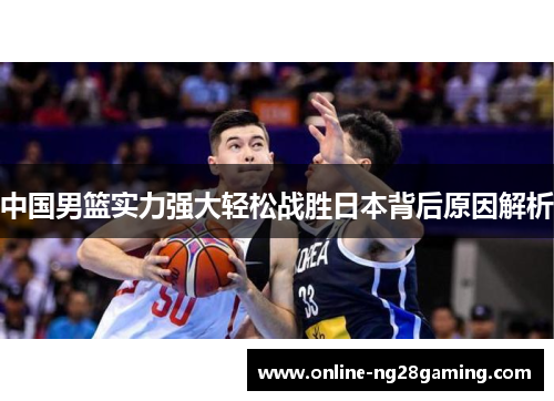 中国男篮实力强大轻松战胜日本背后原因解析