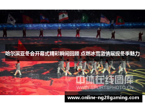 哈尔滨亚冬会开幕式精彩瞬间回顾 点燃冰雪激情展现冬季魅力