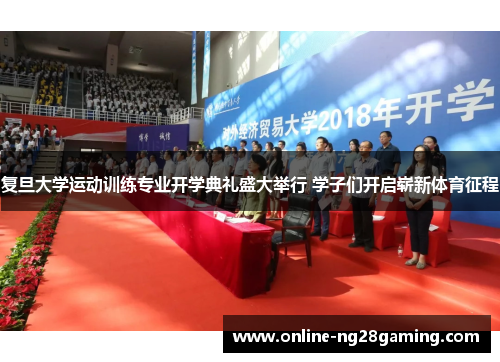 复旦大学运动训练专业开学典礼盛大举行 学子们开启崭新体育征程