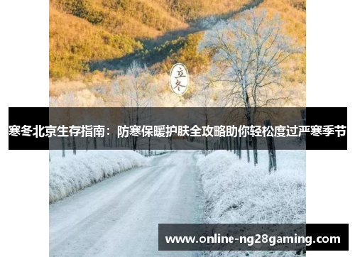 寒冬北京生存指南：防寒保暖护肤全攻略助你轻松度过严寒季节
