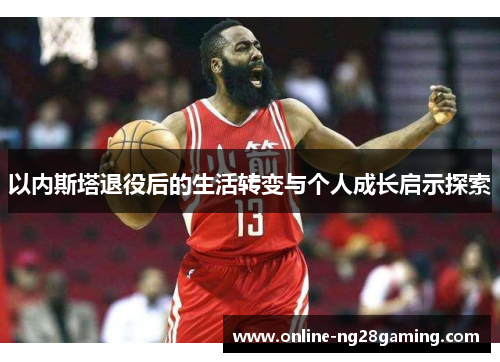 以内斯塔退役后的生活转变与个人成长启示探索
