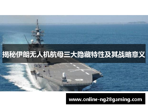 揭秘伊朗无人机航母三大隐藏特性及其战略意义