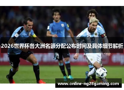 2026世界杯各大洲名额分配公布时间及具体细节解析