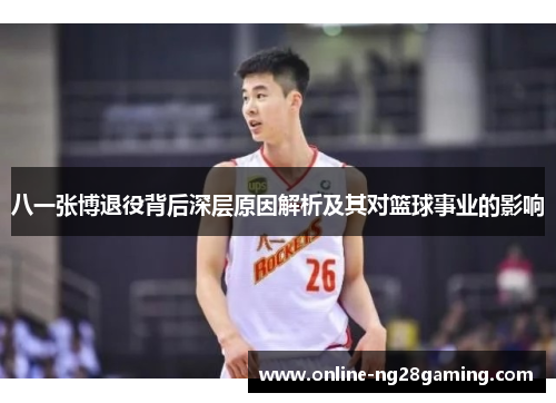八一张博退役背后深层原因解析及其对篮球事业的影响