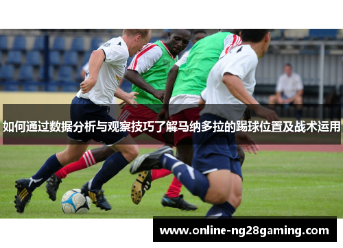 如何通过数据分析与观察技巧了解马纳多拉的踢球位置及战术运用