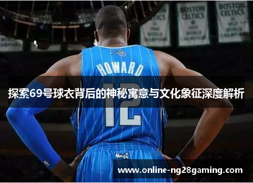探索69号球衣背后的神秘寓意与文化象征深度解析
