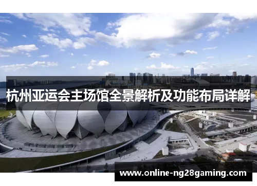 杭州亚运会主场馆全景解析及功能布局详解
