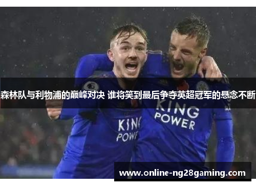 森林队与利物浦的巅峰对决 谁将笑到最后争夺英超冠军的悬念不断