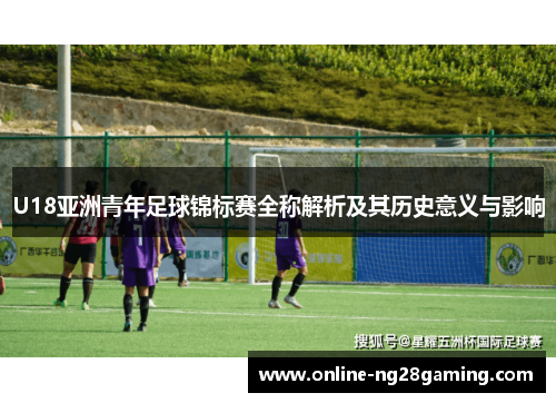 U18亚洲青年足球锦标赛全称解析及其历史意义与影响