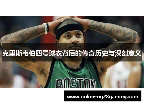 克里斯韦伯四号球衣背后的传奇历史与深刻意义