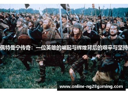 佩特曼宁传奇：一位英雄的崛起与辉煌背后的艰辛与坚持