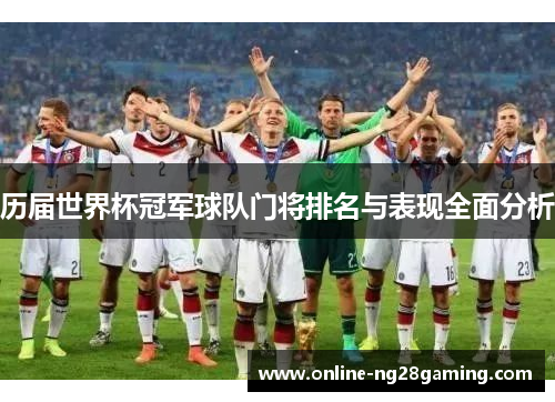 历届世界杯冠军球队门将排名与表现全面分析