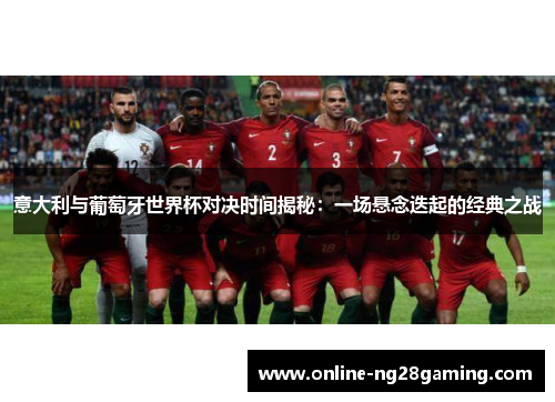 意大利与葡萄牙世界杯对决时间揭秘：一场悬念迭起的经典之战